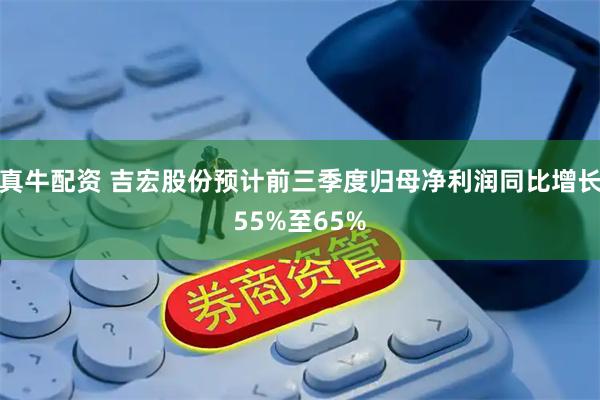 真牛配资 吉宏股份预计前三季度归母净利润同比增长55%至65%