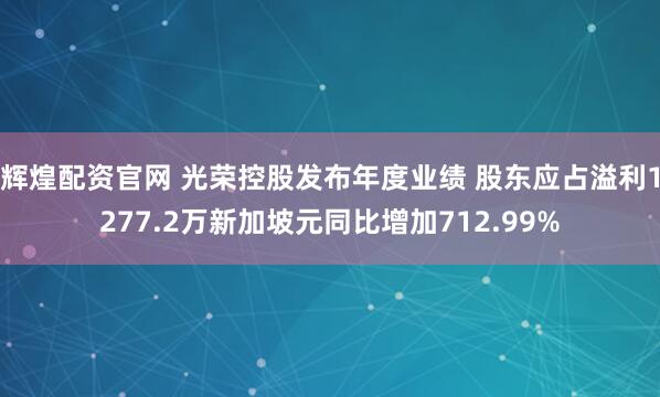 辉煌配资官网 光荣控股发布年度业绩 股东应占溢利1277.2万新加坡元同比增加712.99%