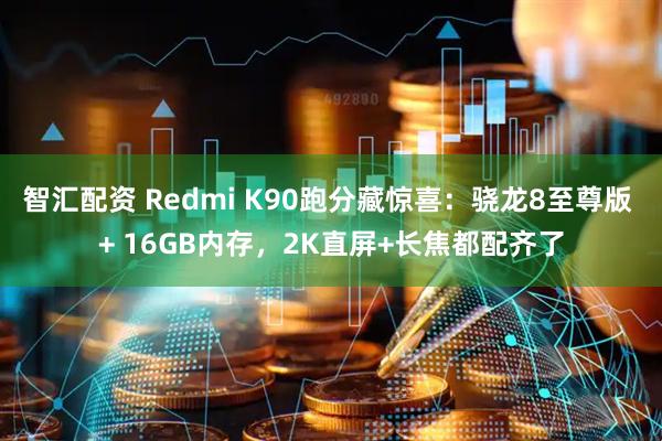 智汇配资 Redmi K90跑分藏惊喜：骁龙8至尊版 + 16GB内存，2K直屏+长焦都配齐了