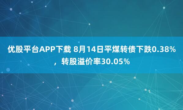 优股平台APP下载 8月14日平煤转债下跌0.38%，转股溢价率30.05%