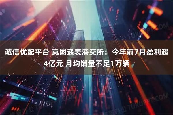 诚信优配平台 岚图递表港交所：今年前7月盈利超4亿元 月均销量不足1万辆