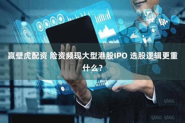 赢壁虎配资 险资频现大型港股IPO 选股逻辑更重什么？