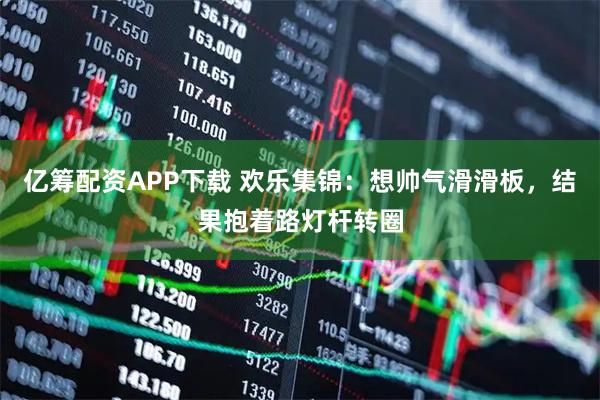 亿筹配资APP下载 欢乐集锦：想帅气滑滑板，结果抱着路灯杆转圈
