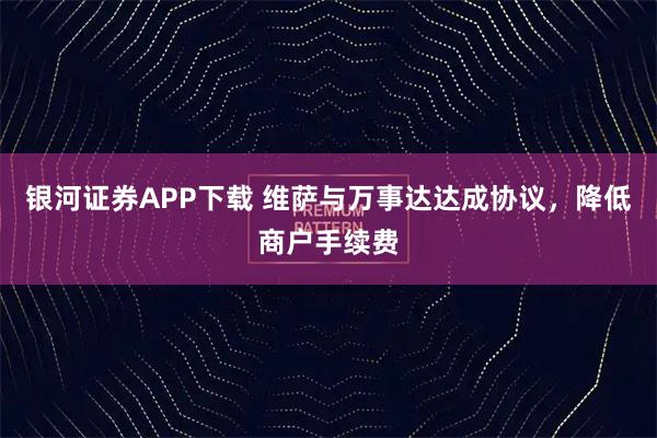 银河证券APP下载 维萨与万事达达成协议，降低商户手续费