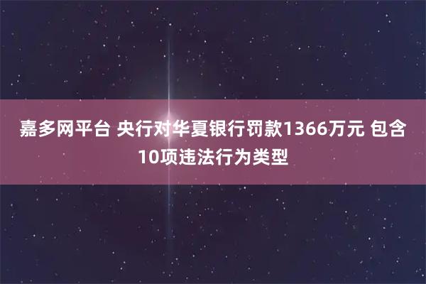 嘉多网平台 央行对华夏银行罚款1366万元 包含10项违法行为类型