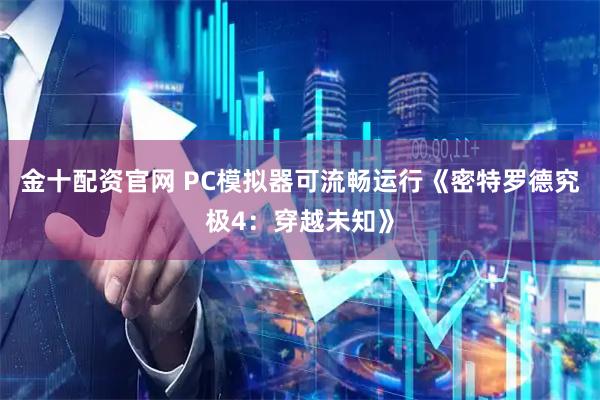 金十配资官网 PC模拟器可流畅运行《密特罗德究极4：穿越未知》