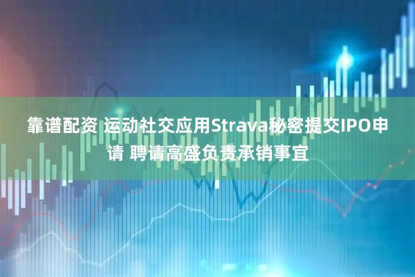 靠谱配资 运动社交应用Strava秘密提交IPO申请 聘请高盛负责承销事宜