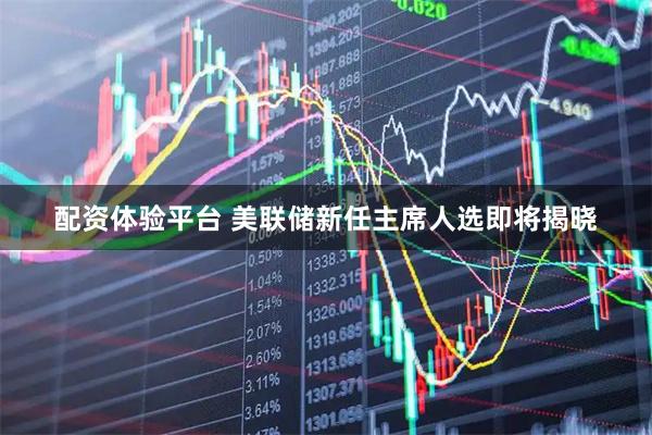 配资体验平台 美联储新任主席人选即将揭晓