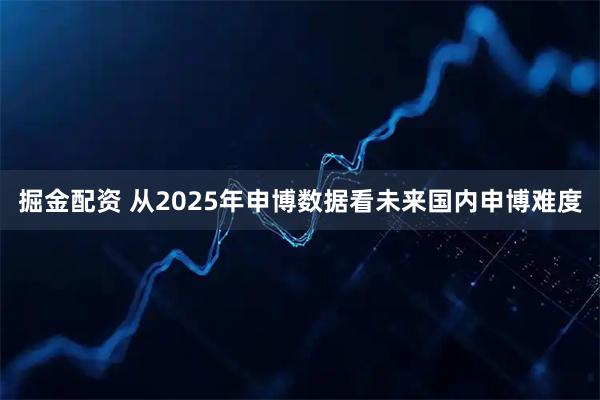 掘金配资 从2025年申博数据看未来国内申博难度