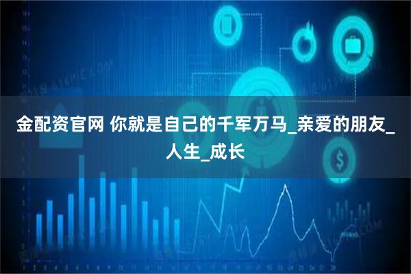 金配资官网 你就是自己的千军万马_亲爱的朋友_人生_成长