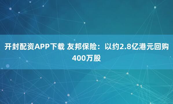开封配资APP下载 友邦保险：以约2.8亿港元回购400万股