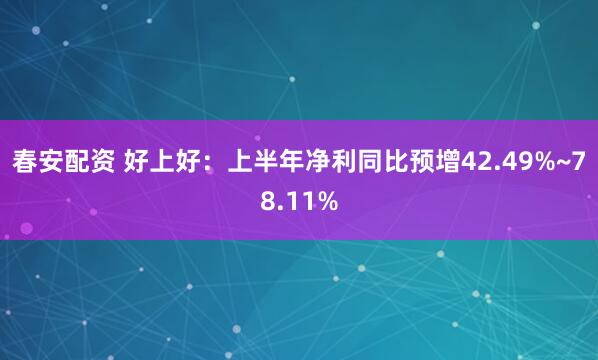 春安配资 好上好：上半年净利同比预增42.49%~78.11%