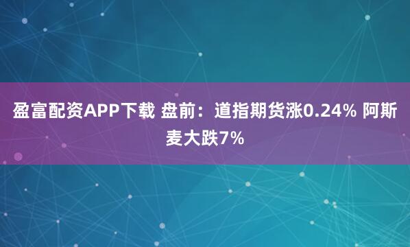 盈富配资APP下载 盘前：道指期货涨0.24% 阿斯麦大跌7%