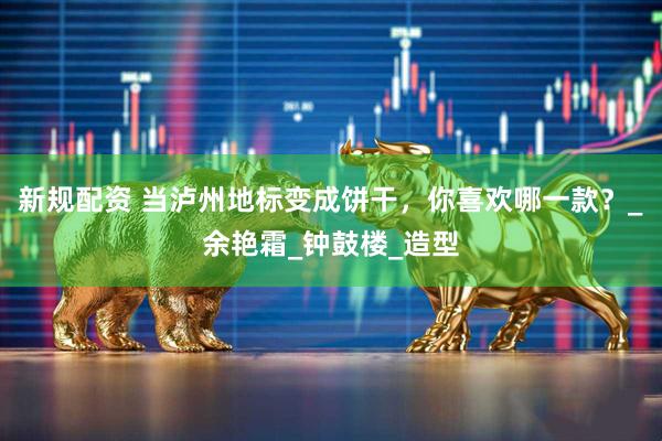 新规配资 当泸州地标变成饼干，你喜欢哪一款？_余艳霜_钟鼓楼_造型