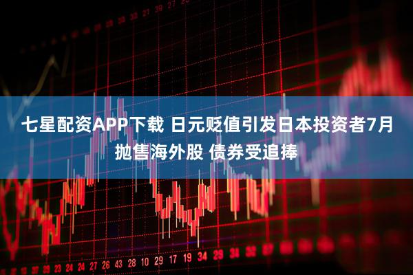 七星配资APP下载 日元贬值引发日本投资者7月抛售海外股 债券受追捧